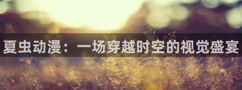 囧次元动漫app正版下载：夏虫动漫：一场穿越时空的视觉盛宴