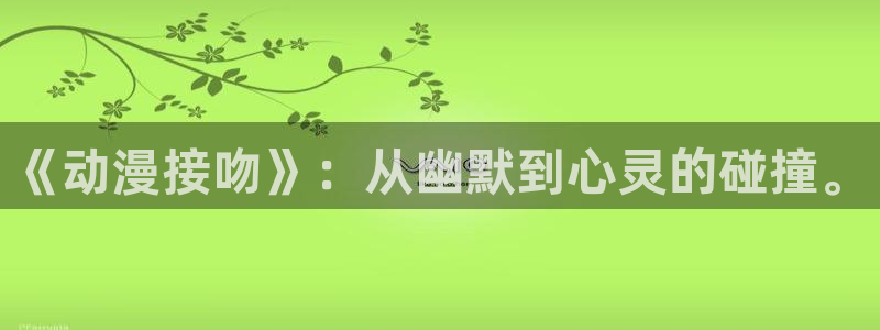 囧次元无广告：《动漫接吻》：从幽默到心灵的碰撞。